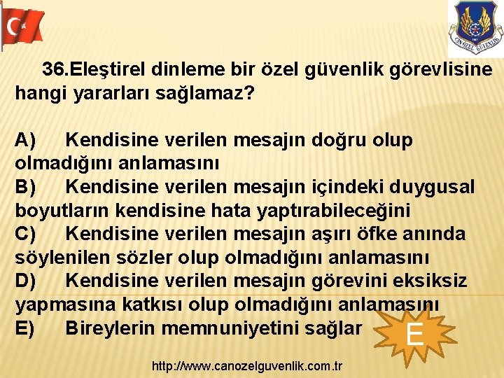 36. Eleştirel dinleme bir özel güvenlik görevlisine hangi yararları sağlamaz? A) Kendisine verilen mesajın