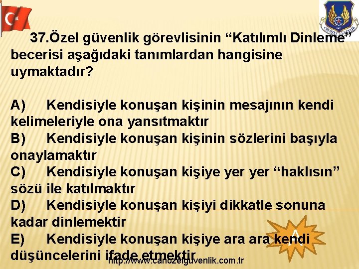 37. Özel güvenlik görevlisinin “Katılımlı Dinleme” becerisi aşağıdaki tanımlardan hangisine uymaktadır? A) Kendisiyle konuşan