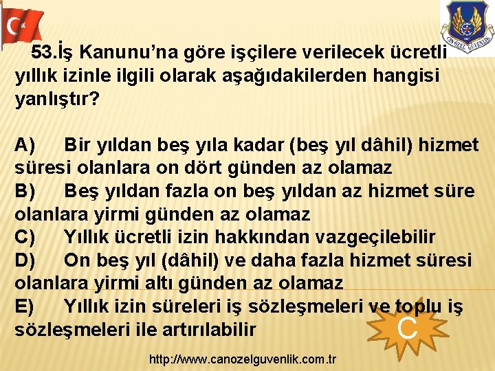 53. İş Kanunu’na göre işçilere verilecek ücretli yıllık izinle ilgili olarak aşağıdakilerden hangisi yanlıştır?