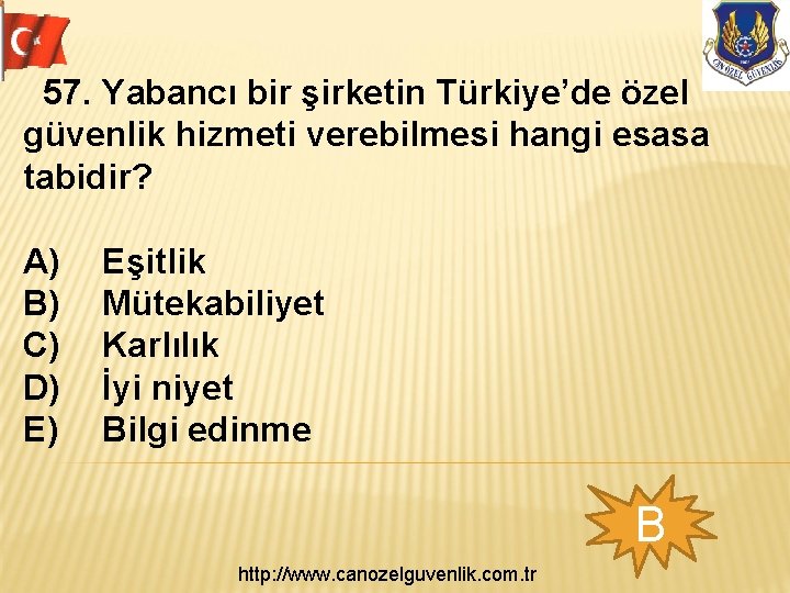 57. Yabancı bir şirketin Türkiye’de özel güvenlik hizmeti verebilmesi hangi esasa tabidir? A) B)