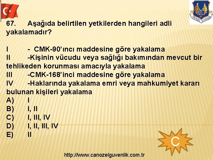 67. Aşağıda belirtilen yetkilerden hangileri adli yakalamadır? I - CMK-90’ıncı maddesine göre yakalama II