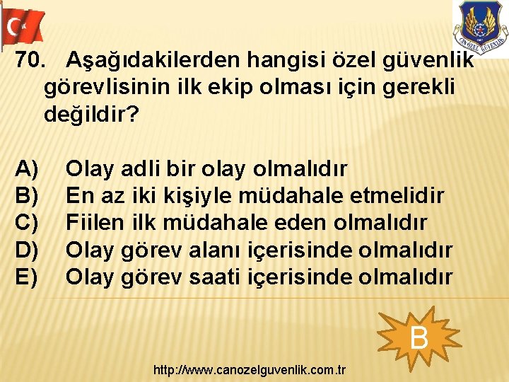 70. Aşağıdakilerden hangisi özel güvenlik görevlisinin ilk ekip olması için gerekli değildir? A) B)