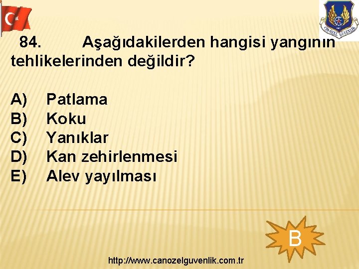 84. Aşağıdakilerden hangisi yangının tehlikelerinden değildir? A) B) C) D) E) Patlama Koku Yanıklar