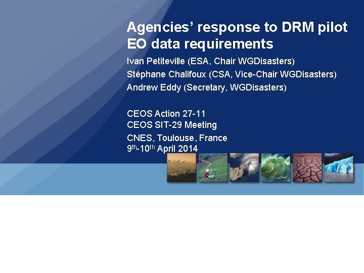 Agencies’ response to DRM pilot EO data requirements Ivan Petiteville (ESA, Chair WGDisasters) Stéphane