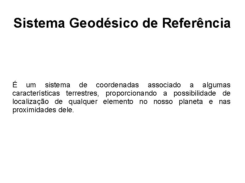 Sistema Geodésico de Referência É um sistema de coordenadas associado a algumas características terrestres,