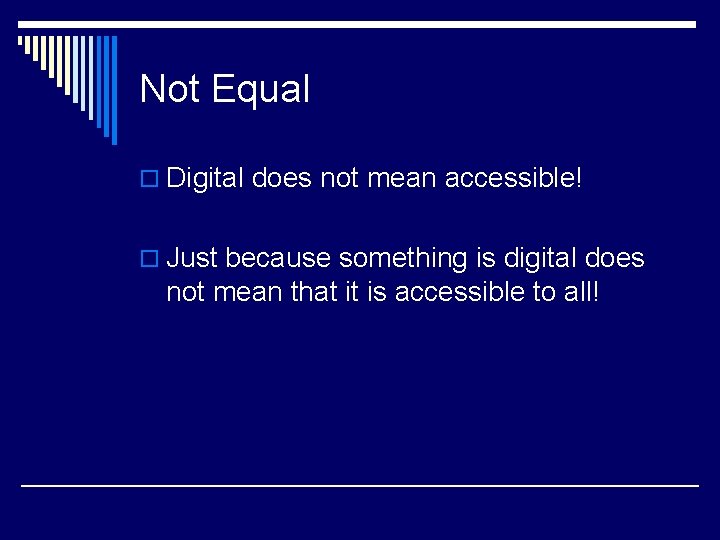 Not Equal o Digital does not mean accessible! o Just because something is digital
