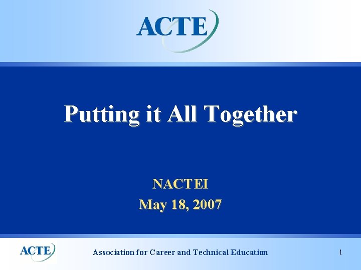 Putting it All Together NACTEI May 18, 2007 Association for Career and Technical Education