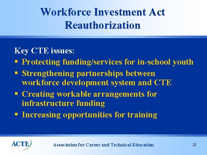 Workforce Investment Act Reauthorization Key CTE issues: § Protecting funding/services for in-school youth §