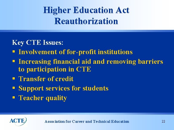 Higher Education Act Reauthorization Key CTE Issues: § Involvement of for-profit institutions § Increasing