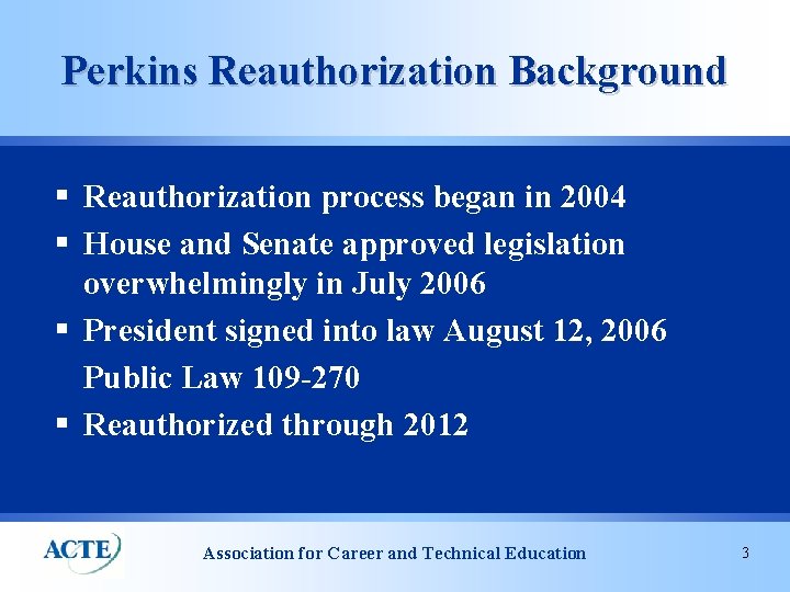 Perkins Reauthorization Background § Reauthorization process began in 2004 § House and Senate approved