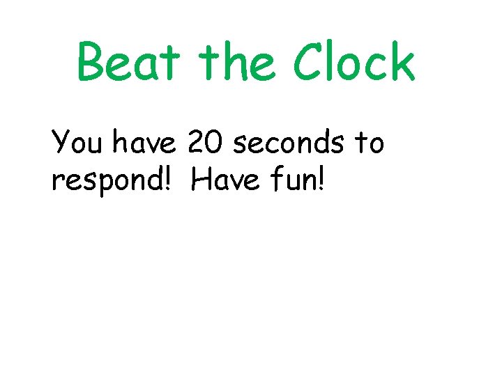 Beat the Clock You have 20 seconds to respond! Have fun! 