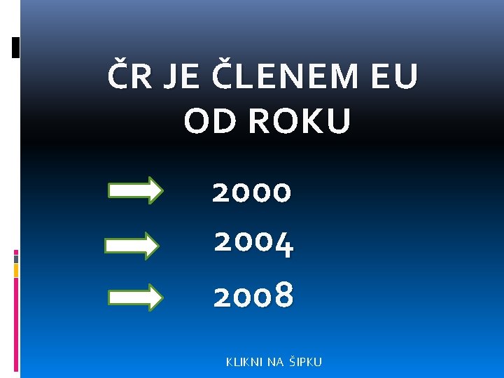 ČR JE ČLENEM EU OD ROKU 2000 2004 2008 KLIKNI NA ŠIPKU 