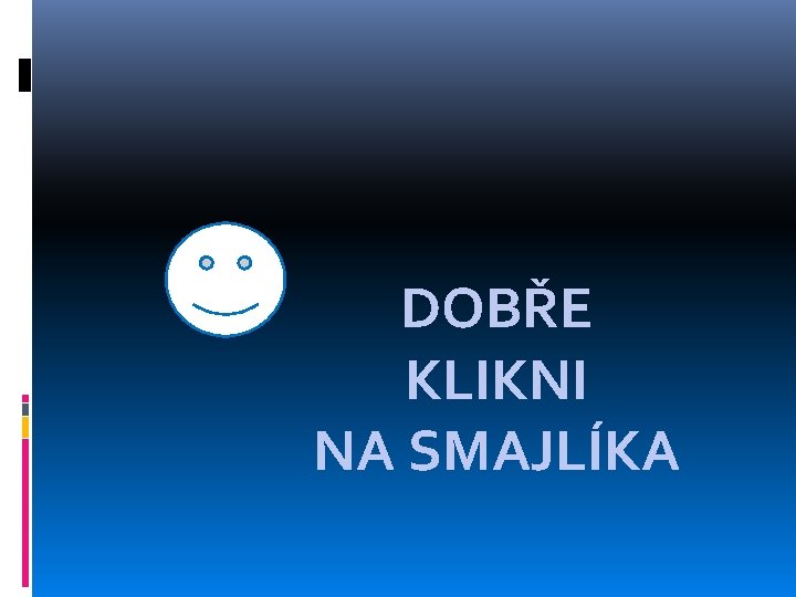 DOBŘE KLIKNI NA SMAJLÍKA 