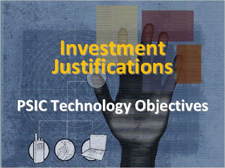 Investment Justifications PSIC Technology Objectives 1 