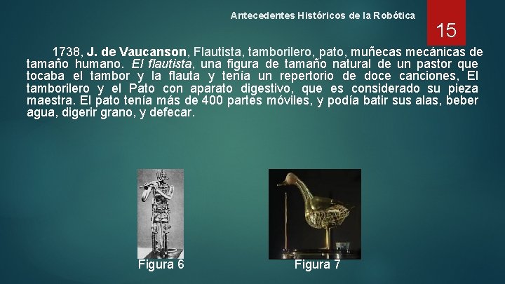 Antecedentes Históricos de la Robótica 15 1738, J. de Vaucanson, Flautista, tamborilero, pato, muñecas