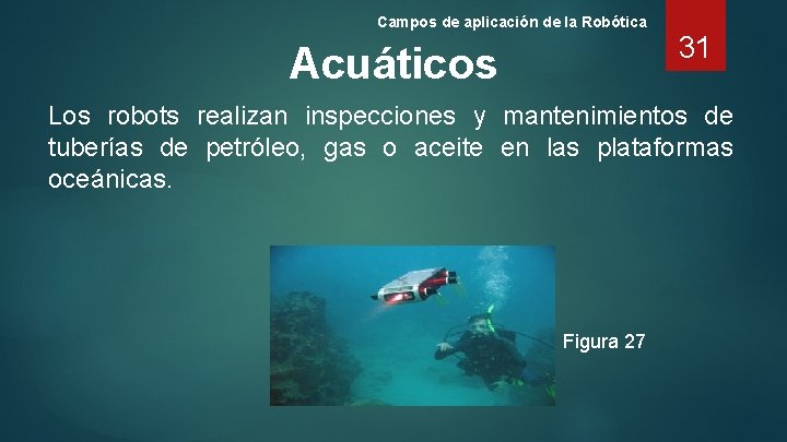 Campos de aplicación de la Robótica Acuáticos 31 Los robots realizan inspecciones y mantenimientos