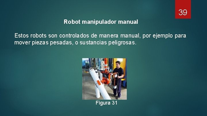 39 Robot manipulador manual Estos robots son controlados de manera manual, por ejemplo para