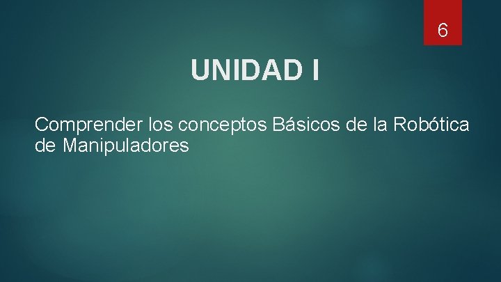 6 UNIDAD I Comprender los conceptos Básicos de la Robótica de Manipuladores 