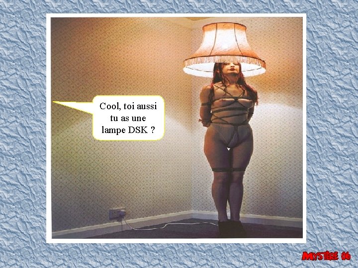 Cool, toi aussi tu as une lampe DSK ? 