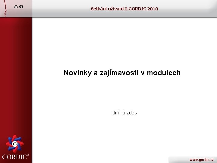 18 -53 Setkání uživatelů GORDIC 2010 Novinky a zajímavosti v modulech Jiří Kuzdas 