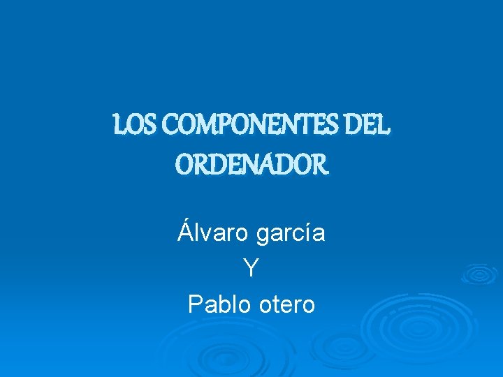 LOS COMPONENTES DEL ORDENADOR Álvaro garcía Y Pablo otero 