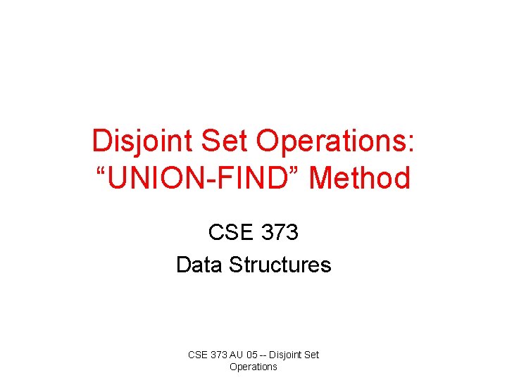 Disjoint Set Operations: “UNION-FIND” Method CSE 373 Data Structures CSE 373 AU 05 --