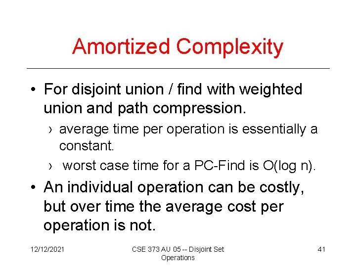 Amortized Complexity • For disjoint union / find with weighted union and path compression.
