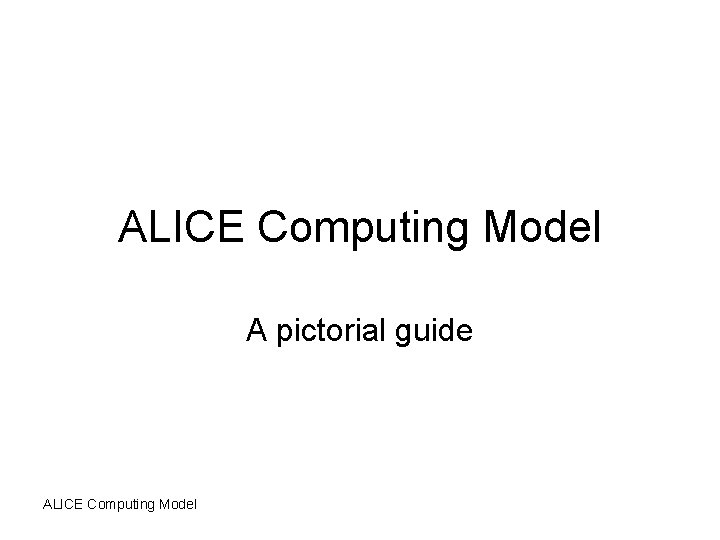 ALICE Computing Model A pictorial guide ALICE Computing