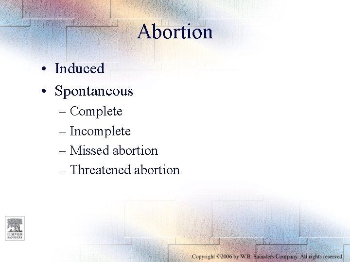 Abortion • Induced • Spontaneous – Complete – Incomplete – Missed abortion – Threatened
