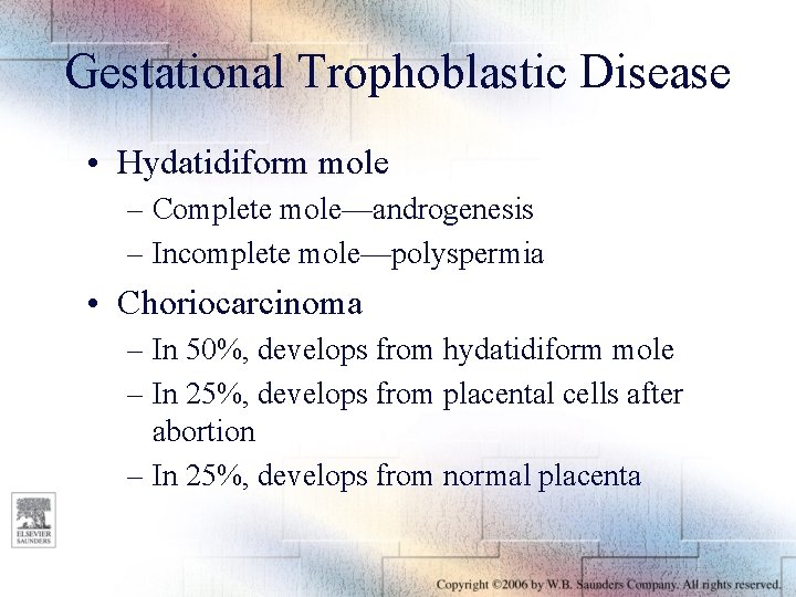 Gestational Trophoblastic Disease • Hydatidiform mole – Complete mole—androgenesis – Incomplete mole—polyspermia • Choriocarcinoma