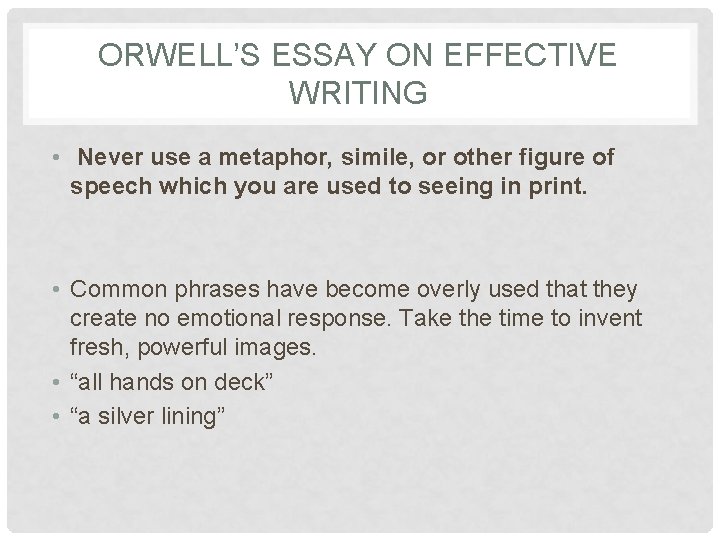 ORWELL’S ESSAY ON EFFECTIVE WRITING • Never use a metaphor, simile, or other figure