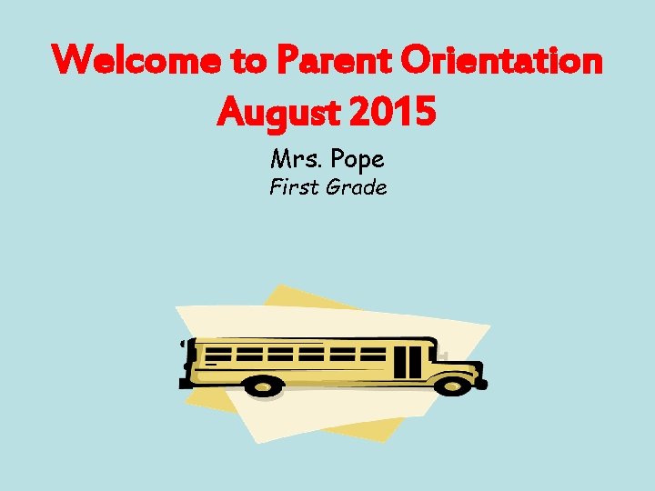 Welcome to Parent Orientation August 2015 Mrs. Pope First Grade 