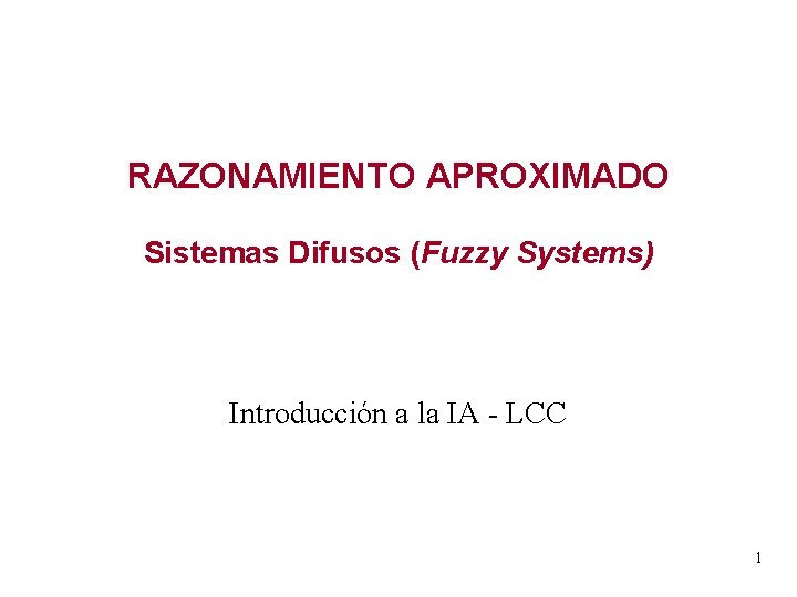 RAZONAMIENTO APROXIMADO Sistemas Difusos (Fuzzy Systems) Introducción a la IA - LCC 1 