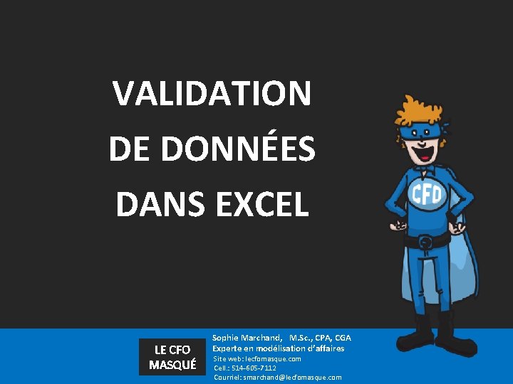 VALIDATION DE DONNÉES DANS EXCEL LE CFO MASQUÉ Sophie Marchand, M. Sc. , CPA,