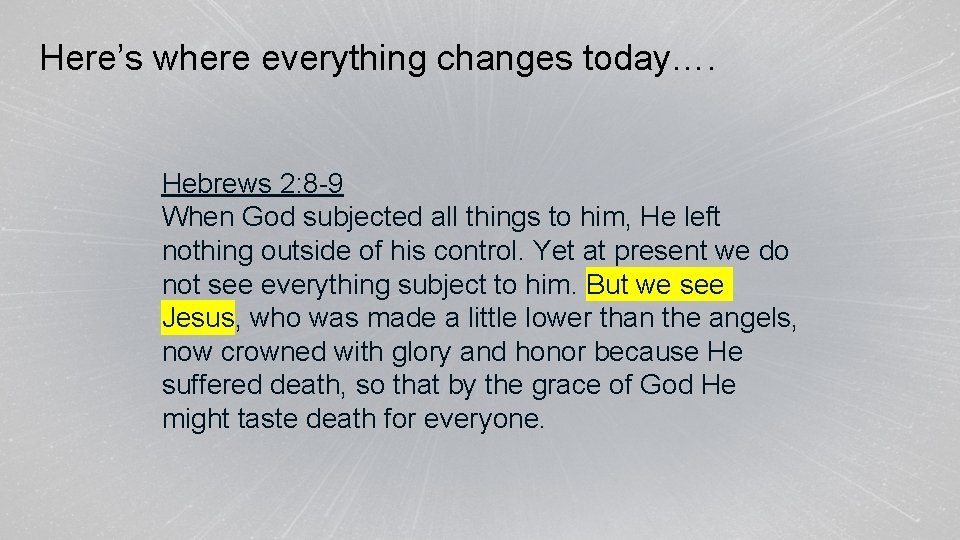 Here’s where everything changes today…. Hebrews 2: 8 -9 When God subjected all things