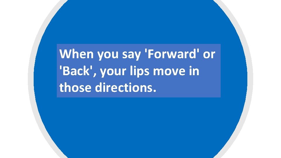 When you say 'Forward' or 'Back', your lips move in those directions. 