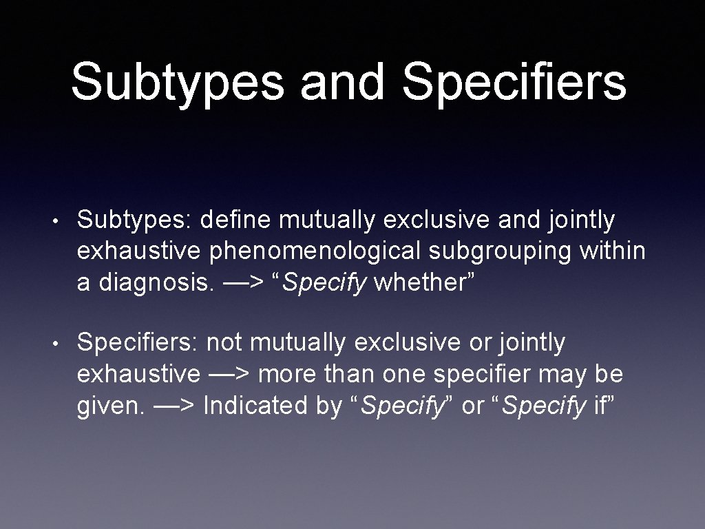 Subtypes and Specifiers • Subtypes: define mutually exclusive and jointly exhaustive phenomenological subgrouping within