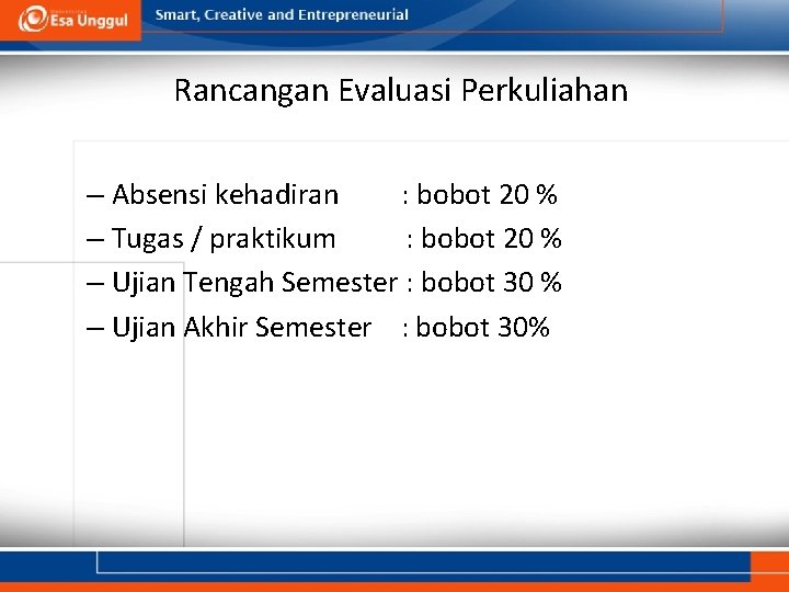 Rancangan Evaluasi Perkuliahan – Absensi kehadiran : bobot 20 % – Tugas / praktikum