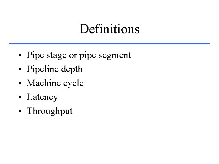 Definitions • • • Pipe stage or pipe segment Pipeline depth Machine cycle Latency