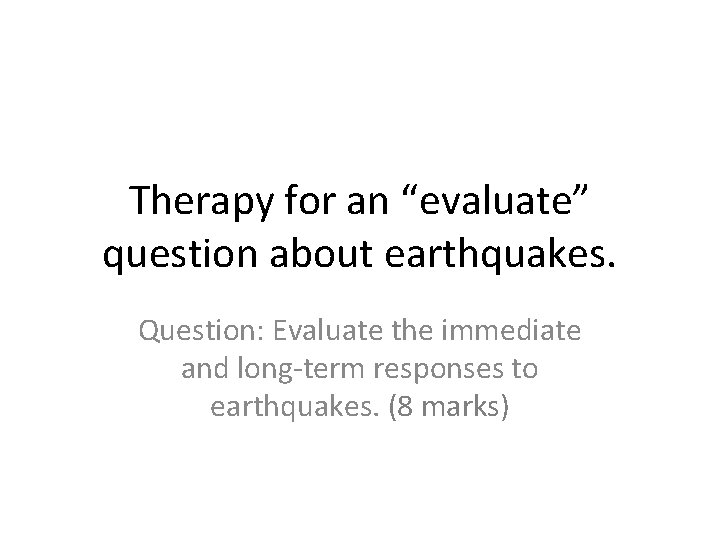 Therapy for an “evaluate” question about earthquakes. Question: Evaluate the immediate and long-term responses