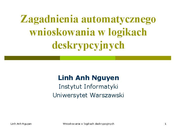 Zagadnienia automatycznego wnioskowania w logikach deskrypcyjnych Linh Anh Nguyen Instytut Informatyki Uniwersytet Warszawski Linh