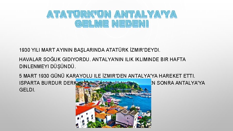 ATATÜRK’ÜN ANTALYA’YA GELME NEDENI 1930 YILI MART AYININ BAŞLARINDA ATATÜRK İZMIR'DEYDI. HAVALAR SOĞUK GIDIYORDU.