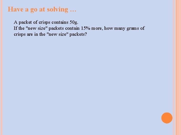 Have a go at solving … A packet of crisps contains 50 g. If