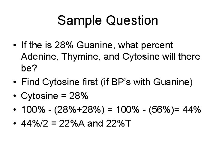 Sample Question • If the is 28% Guanine, what percent Adenine, Thymine, and Cytosine