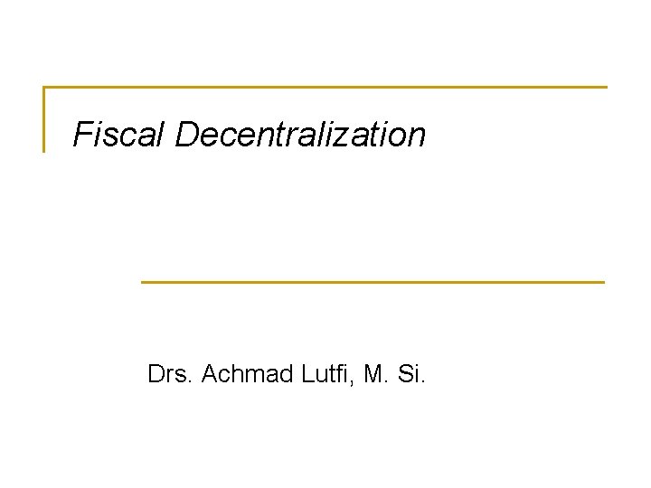 Fiscal Decentralization Drs. Achmad Lutfi, M. Si. 