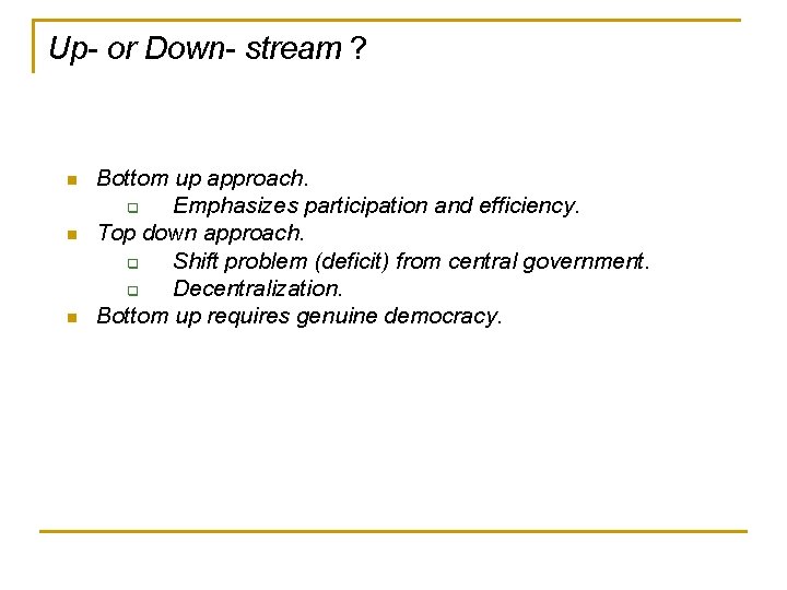 Up- or Down- stream ? n n n Bottom up approach. q Emphasizes participation