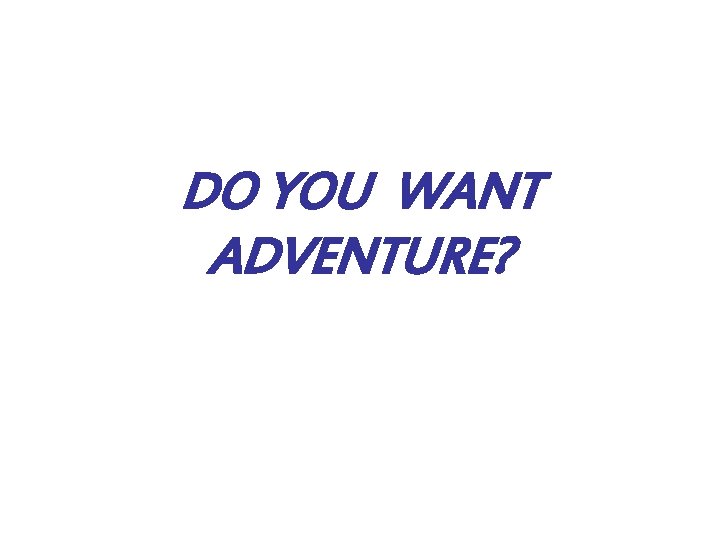 DO YOU WANT ADVENTURE? 