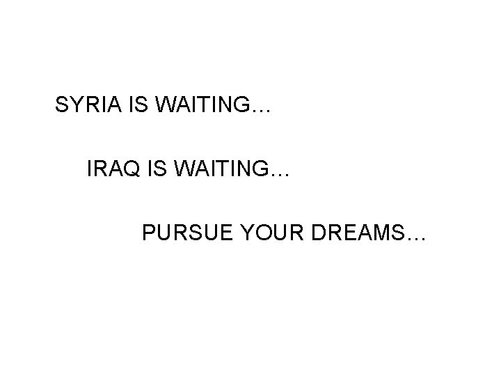 SYRIA IS WAITING… IRAQ IS WAITING… PURSUE YOUR DREAMS… 