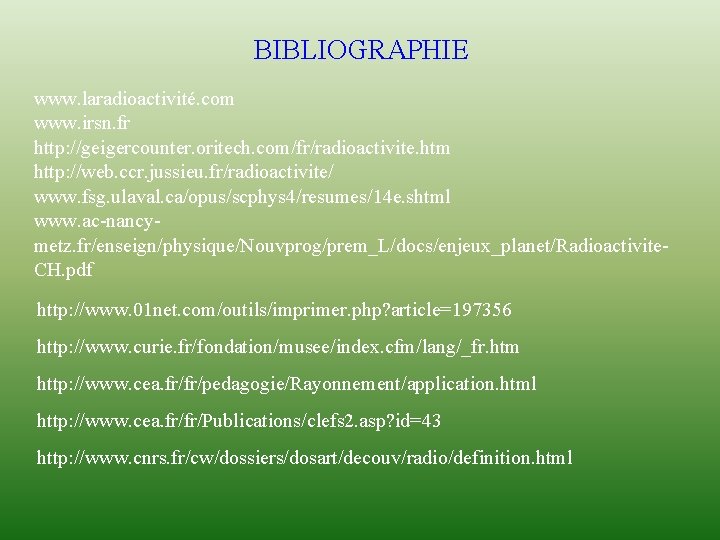 BIBLIOGRAPHIE www. laradioactivité. com www. irsn. fr http: //geigercounter. oritech. com/fr/radioactivite. htm http: //web.