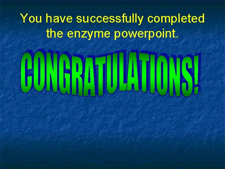 You have successfully completed the enzyme powerpoint. 
